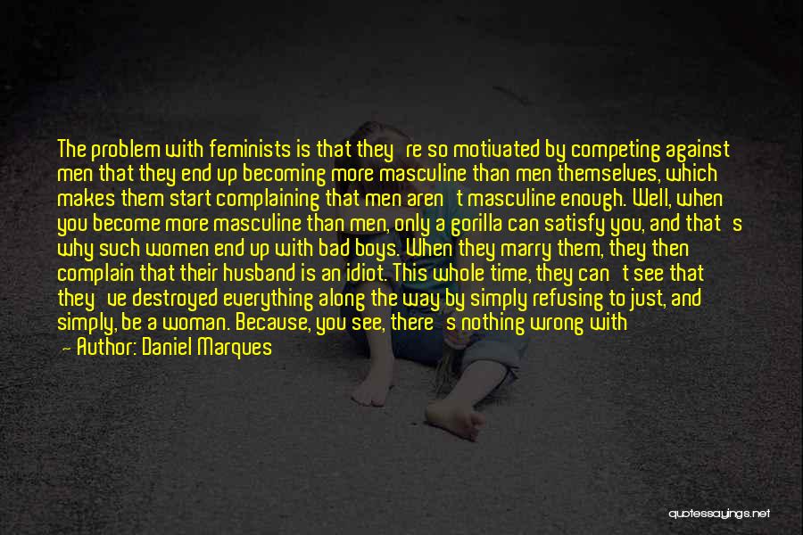 Daniel Marques Quotes: The Problem With Feminists Is That They're So Motivated By Competing Against Men That They End Up Becoming More Masculine