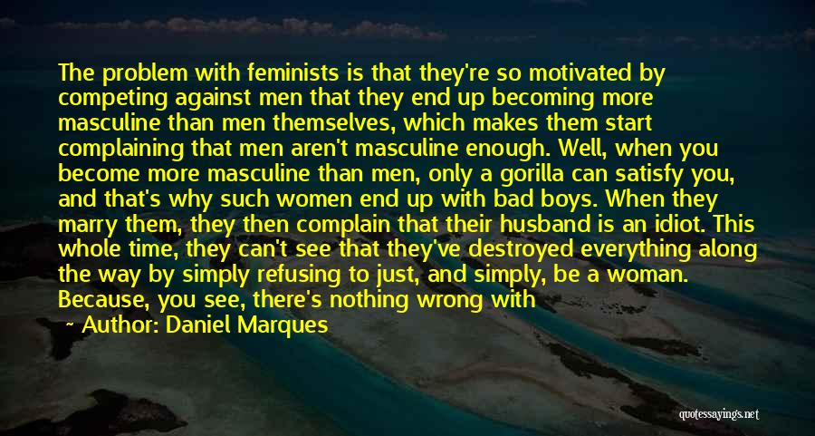 Daniel Marques Quotes: The Problem With Feminists Is That They're So Motivated By Competing Against Men That They End Up Becoming More Masculine