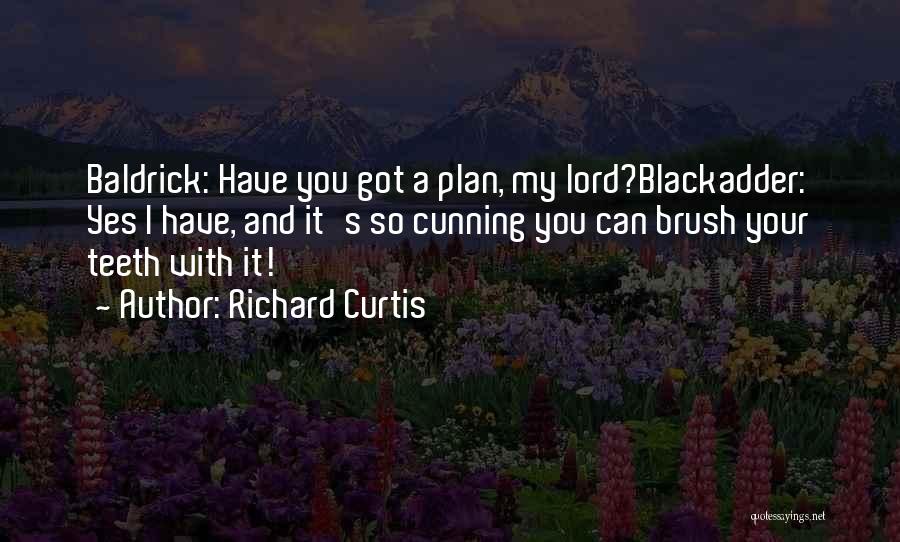 Richard Curtis Quotes: Baldrick: Have You Got A Plan, My Lord?blackadder: Yes I Have, And It's So Cunning You Can Brush Your Teeth