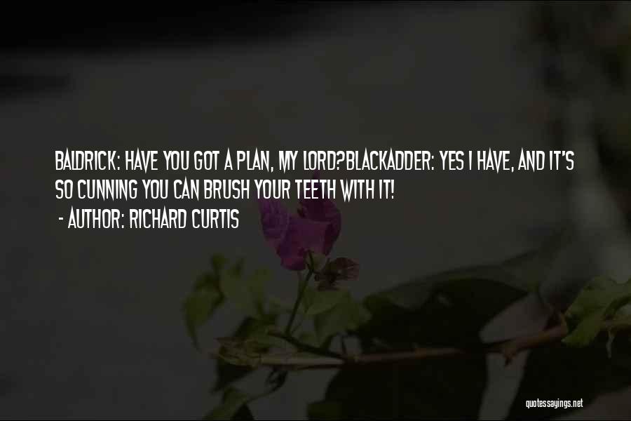 Richard Curtis Quotes: Baldrick: Have You Got A Plan, My Lord?blackadder: Yes I Have, And It's So Cunning You Can Brush Your Teeth