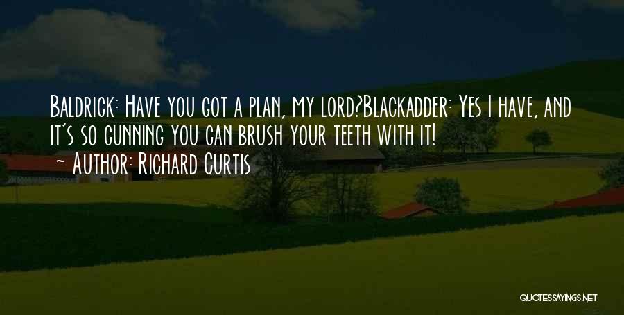 Richard Curtis Quotes: Baldrick: Have You Got A Plan, My Lord?blackadder: Yes I Have, And It's So Cunning You Can Brush Your Teeth