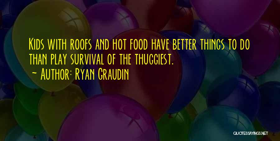 Ryan Graudin Quotes: Kids With Roofs And Hot Food Have Better Things To Do Than Play Survival Of The Thuggiest.