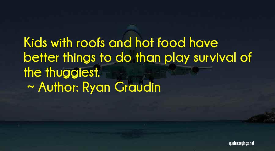 Ryan Graudin Quotes: Kids With Roofs And Hot Food Have Better Things To Do Than Play Survival Of The Thuggiest.