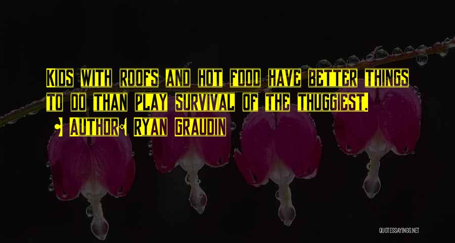 Ryan Graudin Quotes: Kids With Roofs And Hot Food Have Better Things To Do Than Play Survival Of The Thuggiest.