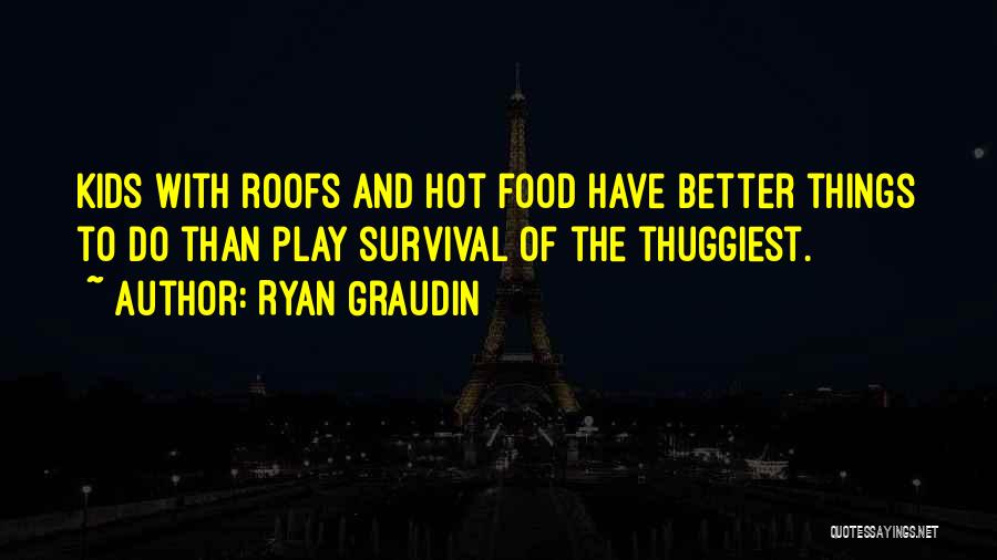 Ryan Graudin Quotes: Kids With Roofs And Hot Food Have Better Things To Do Than Play Survival Of The Thuggiest.