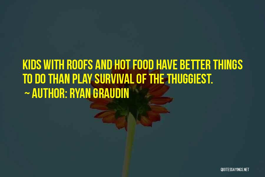Ryan Graudin Quotes: Kids With Roofs And Hot Food Have Better Things To Do Than Play Survival Of The Thuggiest.