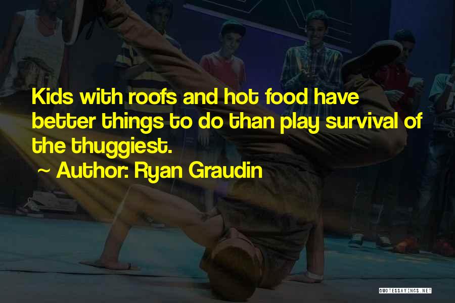 Ryan Graudin Quotes: Kids With Roofs And Hot Food Have Better Things To Do Than Play Survival Of The Thuggiest.