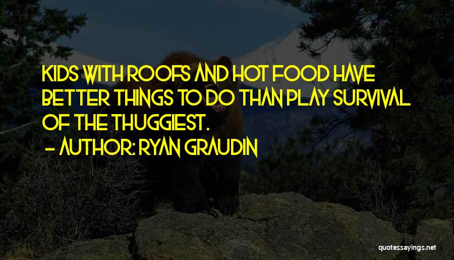 Ryan Graudin Quotes: Kids With Roofs And Hot Food Have Better Things To Do Than Play Survival Of The Thuggiest.