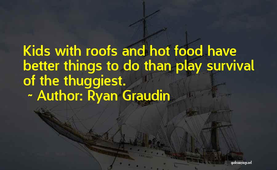 Ryan Graudin Quotes: Kids With Roofs And Hot Food Have Better Things To Do Than Play Survival Of The Thuggiest.
