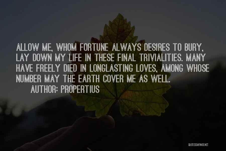 Propertius Quotes: Allow Me, Whom Fortune Always Desires To Bury, Lay Down My Life In These Final Trivialities. Many Have Freely Died