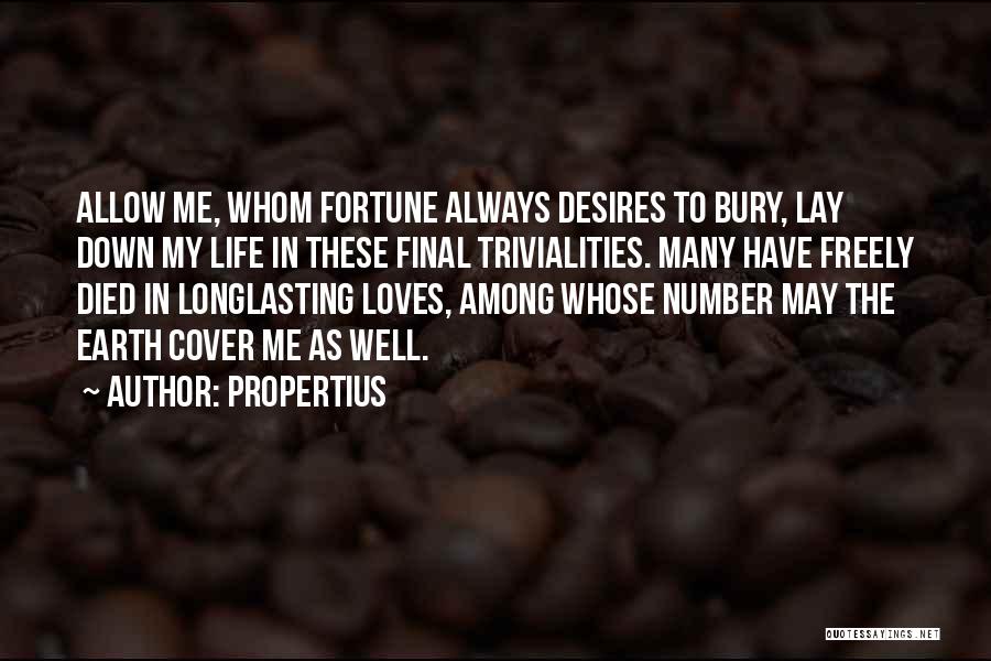 Propertius Quotes: Allow Me, Whom Fortune Always Desires To Bury, Lay Down My Life In These Final Trivialities. Many Have Freely Died