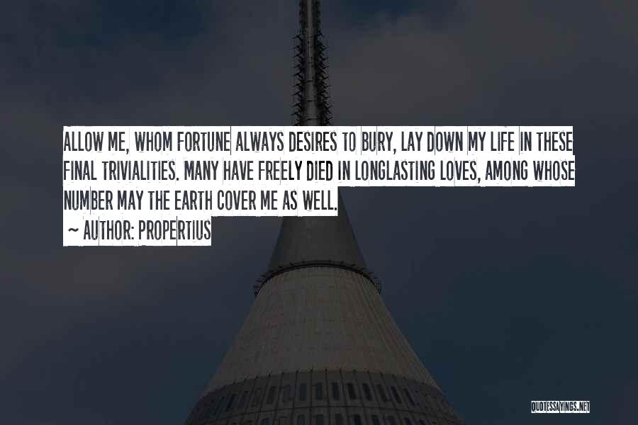 Propertius Quotes: Allow Me, Whom Fortune Always Desires To Bury, Lay Down My Life In These Final Trivialities. Many Have Freely Died