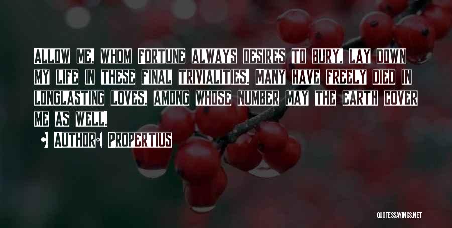 Propertius Quotes: Allow Me, Whom Fortune Always Desires To Bury, Lay Down My Life In These Final Trivialities. Many Have Freely Died