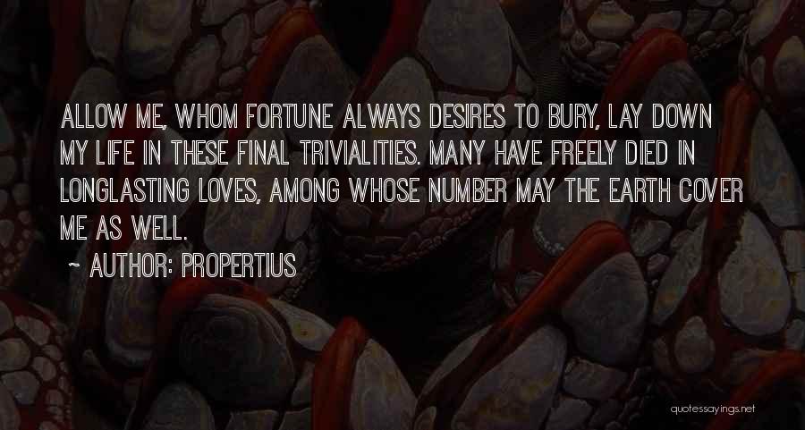 Propertius Quotes: Allow Me, Whom Fortune Always Desires To Bury, Lay Down My Life In These Final Trivialities. Many Have Freely Died