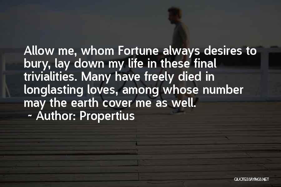 Propertius Quotes: Allow Me, Whom Fortune Always Desires To Bury, Lay Down My Life In These Final Trivialities. Many Have Freely Died
