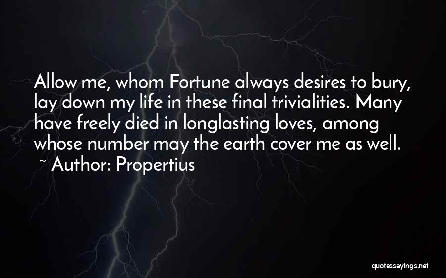 Propertius Quotes: Allow Me, Whom Fortune Always Desires To Bury, Lay Down My Life In These Final Trivialities. Many Have Freely Died