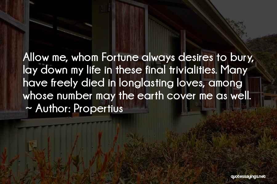 Propertius Quotes: Allow Me, Whom Fortune Always Desires To Bury, Lay Down My Life In These Final Trivialities. Many Have Freely Died