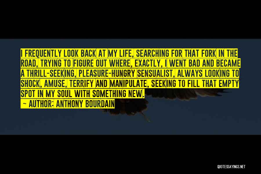 Anthony Bourdain Quotes: I Frequently Look Back At My Life, Searching For That Fork In The Road, Trying To Figure Out Where, Exactly,