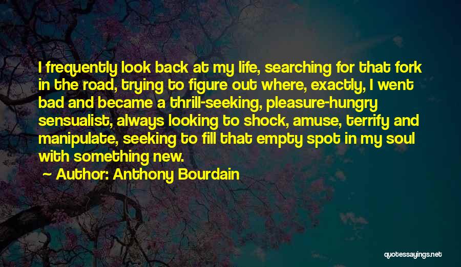 Anthony Bourdain Quotes: I Frequently Look Back At My Life, Searching For That Fork In The Road, Trying To Figure Out Where, Exactly,