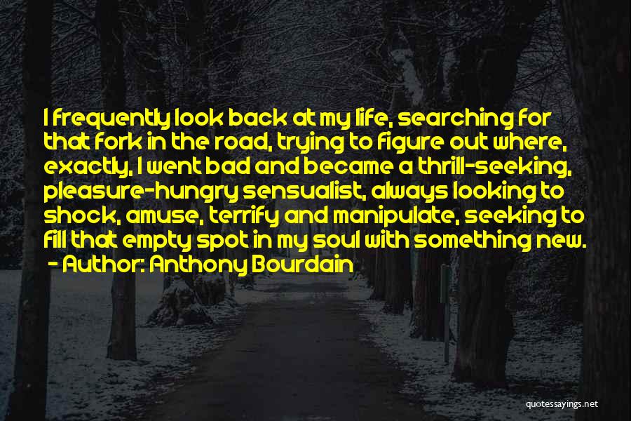 Anthony Bourdain Quotes: I Frequently Look Back At My Life, Searching For That Fork In The Road, Trying To Figure Out Where, Exactly,