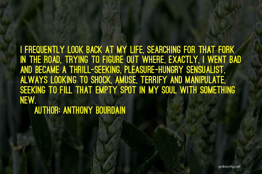 Anthony Bourdain Quotes: I Frequently Look Back At My Life, Searching For That Fork In The Road, Trying To Figure Out Where, Exactly,