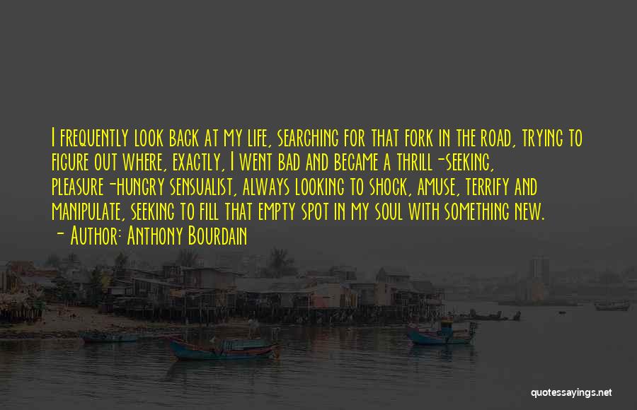 Anthony Bourdain Quotes: I Frequently Look Back At My Life, Searching For That Fork In The Road, Trying To Figure Out Where, Exactly,