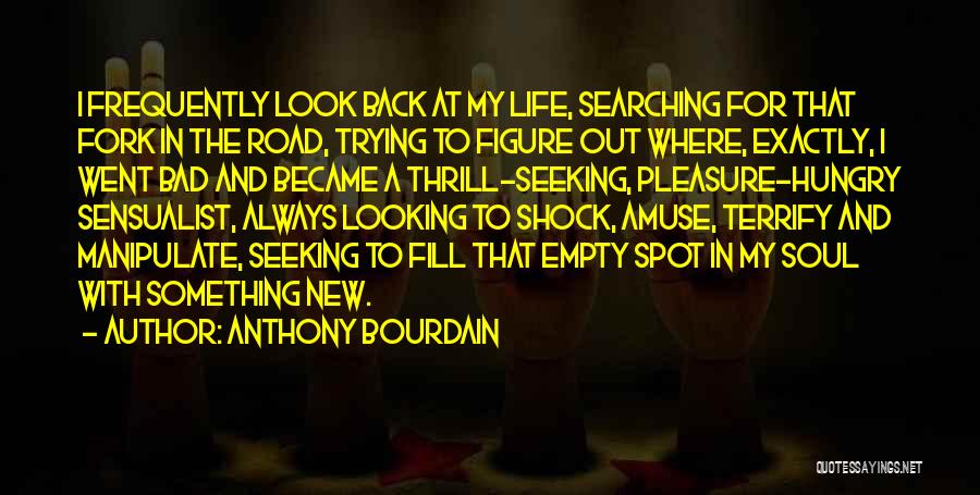 Anthony Bourdain Quotes: I Frequently Look Back At My Life, Searching For That Fork In The Road, Trying To Figure Out Where, Exactly,