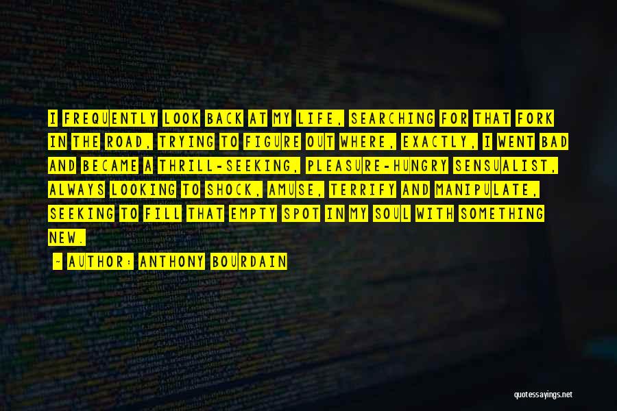 Anthony Bourdain Quotes: I Frequently Look Back At My Life, Searching For That Fork In The Road, Trying To Figure Out Where, Exactly,