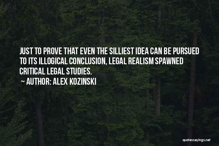 Alex Kozinski Quotes: Just To Prove That Even The Silliest Idea Can Be Pursued To Its Illogical Conclusion, Legal Realism Spawned Critical Legal