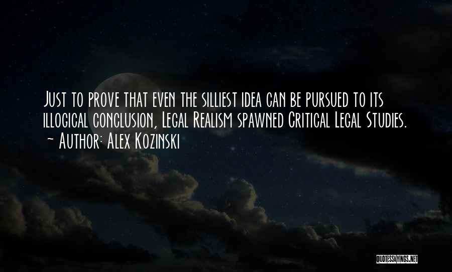 Alex Kozinski Quotes: Just To Prove That Even The Silliest Idea Can Be Pursued To Its Illogical Conclusion, Legal Realism Spawned Critical Legal