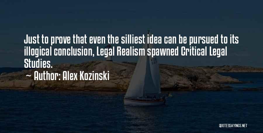 Alex Kozinski Quotes: Just To Prove That Even The Silliest Idea Can Be Pursued To Its Illogical Conclusion, Legal Realism Spawned Critical Legal