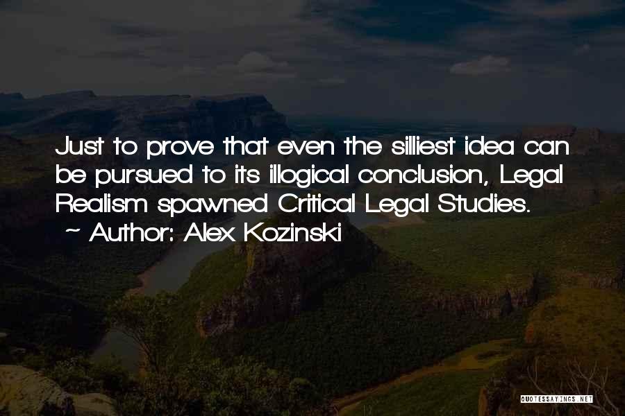 Alex Kozinski Quotes: Just To Prove That Even The Silliest Idea Can Be Pursued To Its Illogical Conclusion, Legal Realism Spawned Critical Legal