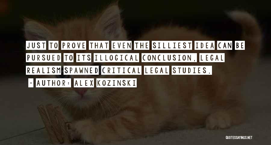 Alex Kozinski Quotes: Just To Prove That Even The Silliest Idea Can Be Pursued To Its Illogical Conclusion, Legal Realism Spawned Critical Legal