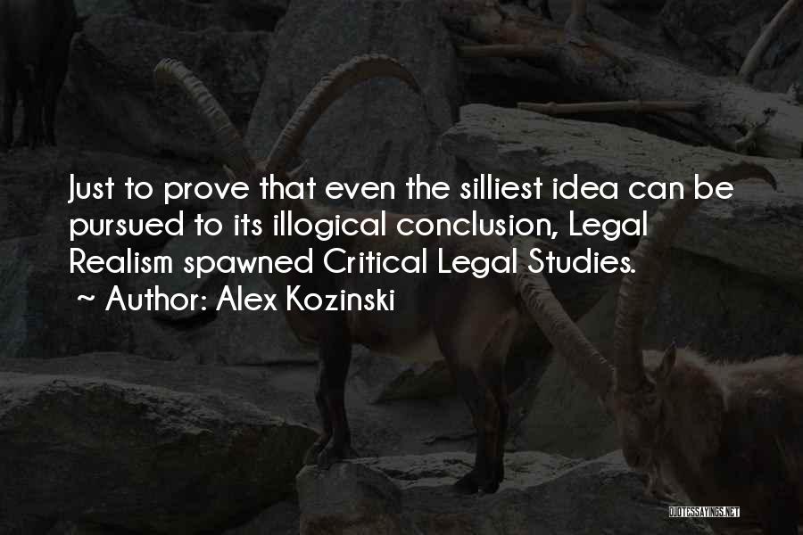 Alex Kozinski Quotes: Just To Prove That Even The Silliest Idea Can Be Pursued To Its Illogical Conclusion, Legal Realism Spawned Critical Legal