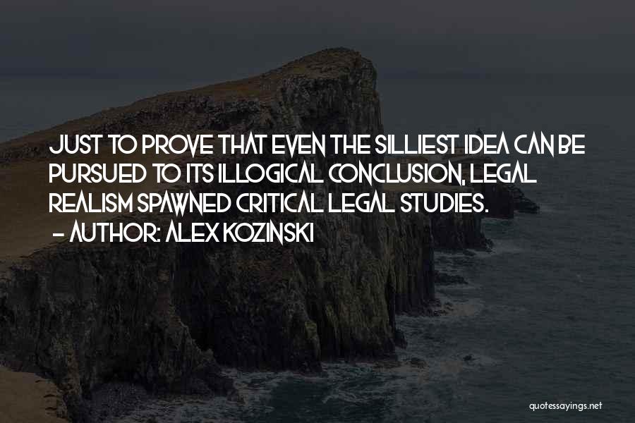 Alex Kozinski Quotes: Just To Prove That Even The Silliest Idea Can Be Pursued To Its Illogical Conclusion, Legal Realism Spawned Critical Legal