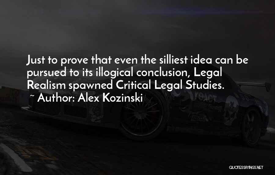 Alex Kozinski Quotes: Just To Prove That Even The Silliest Idea Can Be Pursued To Its Illogical Conclusion, Legal Realism Spawned Critical Legal