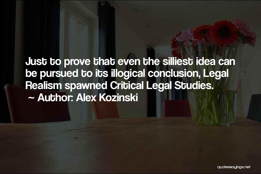 Alex Kozinski Quotes: Just To Prove That Even The Silliest Idea Can Be Pursued To Its Illogical Conclusion, Legal Realism Spawned Critical Legal