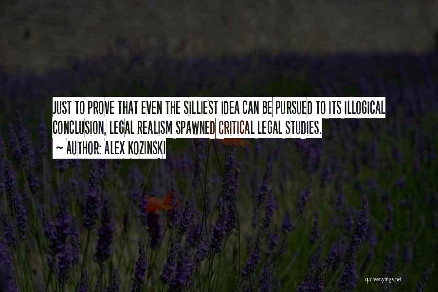 Alex Kozinski Quotes: Just To Prove That Even The Silliest Idea Can Be Pursued To Its Illogical Conclusion, Legal Realism Spawned Critical Legal