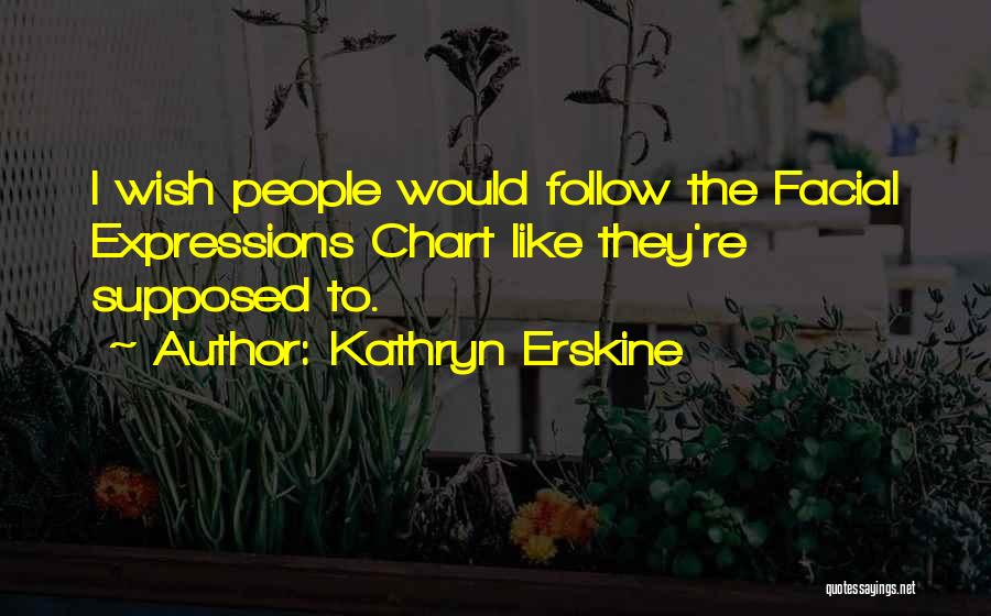 Kathryn Erskine Quotes: I Wish People Would Follow The Facial Expressions Chart Like They're Supposed To.