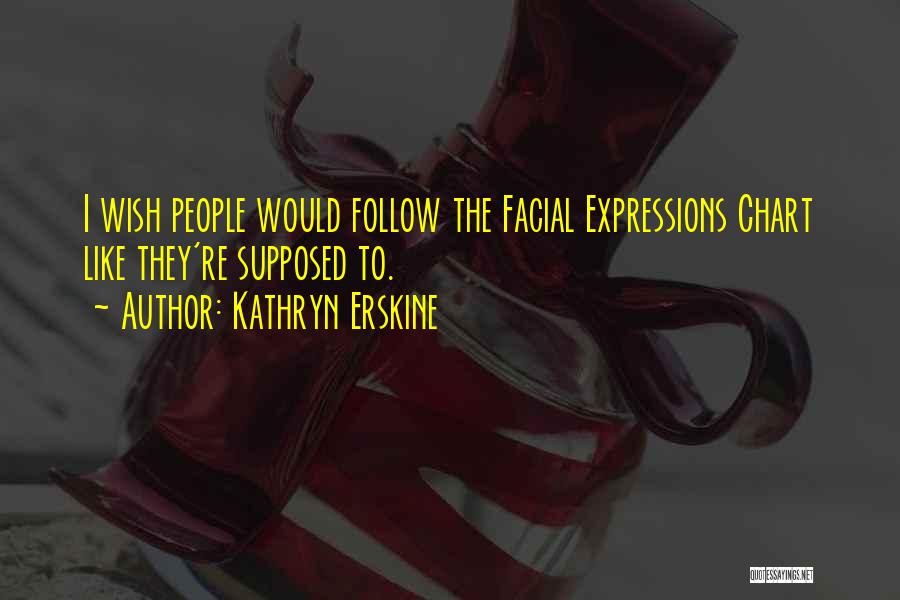 Kathryn Erskine Quotes: I Wish People Would Follow The Facial Expressions Chart Like They're Supposed To.