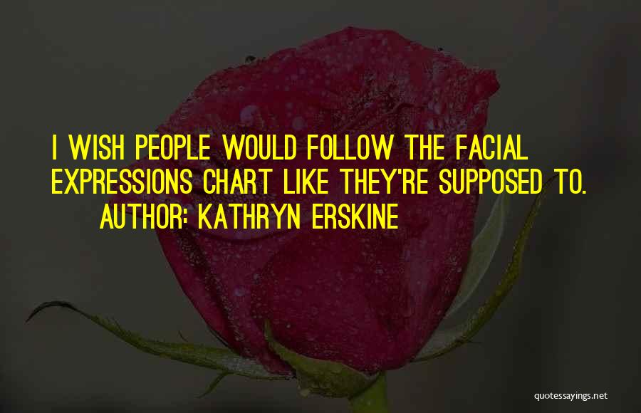 Kathryn Erskine Quotes: I Wish People Would Follow The Facial Expressions Chart Like They're Supposed To.