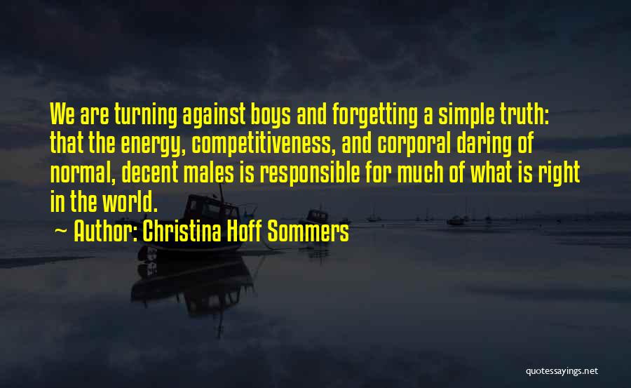 Christina Hoff Sommers Quotes: We Are Turning Against Boys And Forgetting A Simple Truth: That The Energy, Competitiveness, And Corporal Daring Of Normal, Decent