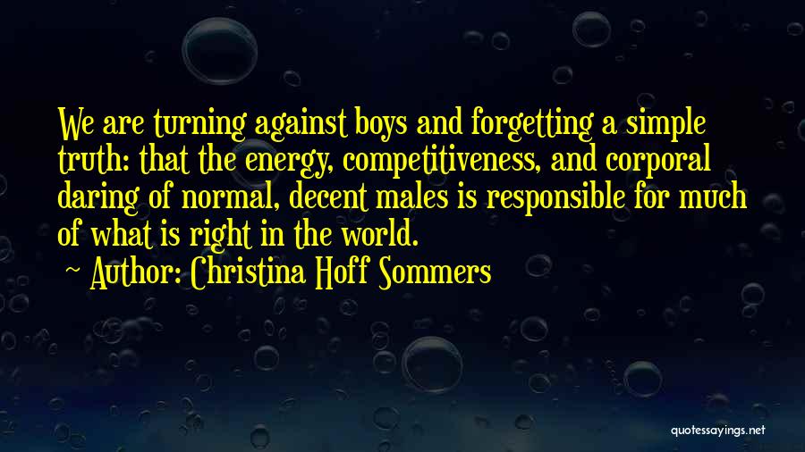 Christina Hoff Sommers Quotes: We Are Turning Against Boys And Forgetting A Simple Truth: That The Energy, Competitiveness, And Corporal Daring Of Normal, Decent