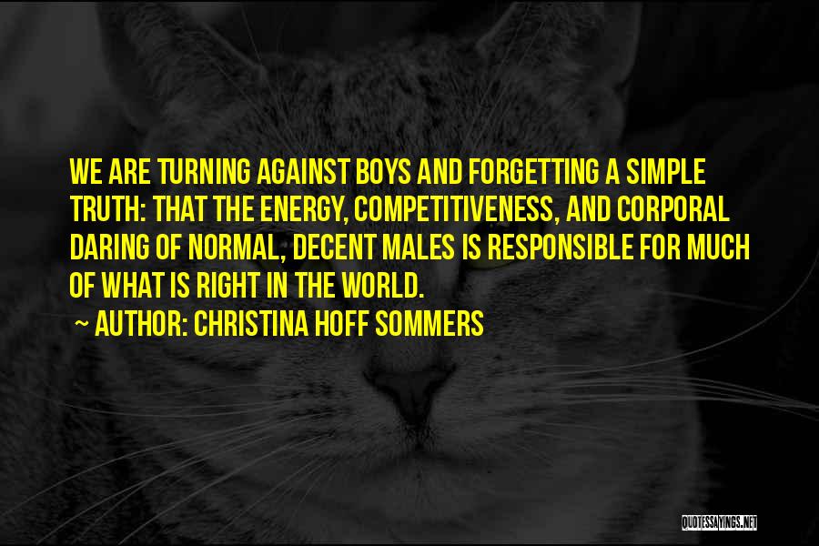 Christina Hoff Sommers Quotes: We Are Turning Against Boys And Forgetting A Simple Truth: That The Energy, Competitiveness, And Corporal Daring Of Normal, Decent