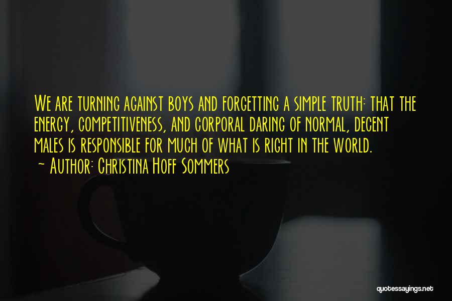 Christina Hoff Sommers Quotes: We Are Turning Against Boys And Forgetting A Simple Truth: That The Energy, Competitiveness, And Corporal Daring Of Normal, Decent