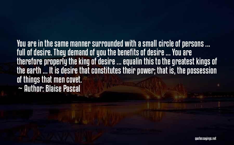 Blaise Pascal Quotes: You Are In The Same Manner Surrounded With A Small Circle Of Persons ... Full Of Desire. They Demand Of