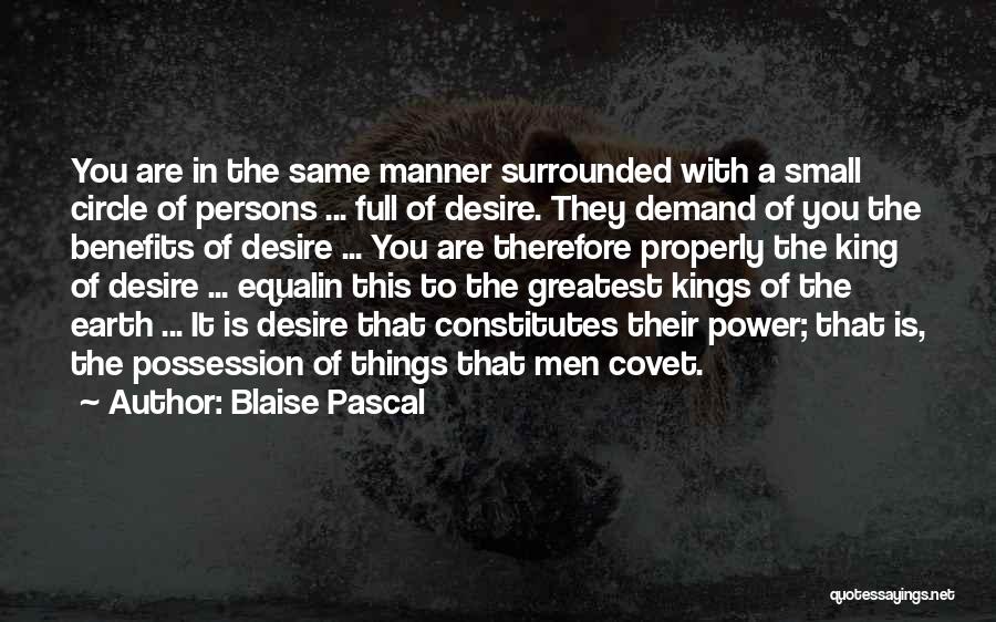 Blaise Pascal Quotes: You Are In The Same Manner Surrounded With A Small Circle Of Persons ... Full Of Desire. They Demand Of