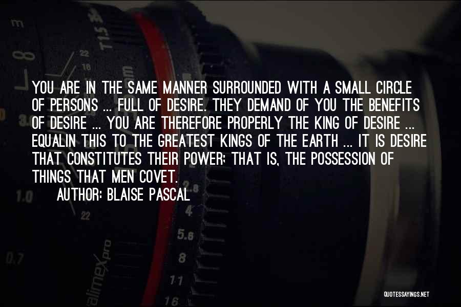 Blaise Pascal Quotes: You Are In The Same Manner Surrounded With A Small Circle Of Persons ... Full Of Desire. They Demand Of