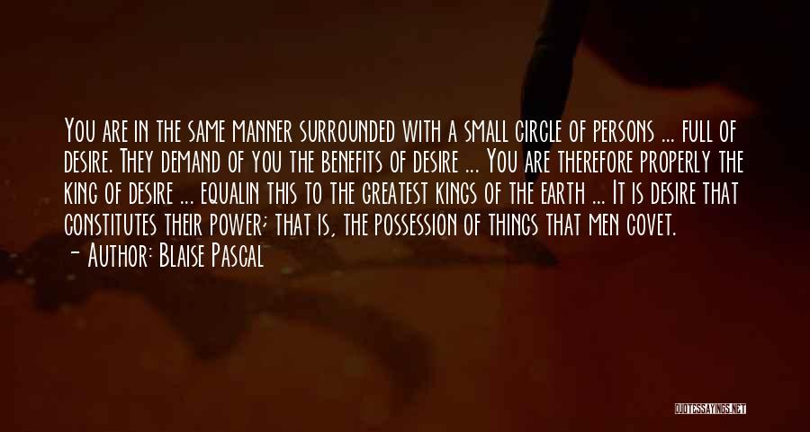 Blaise Pascal Quotes: You Are In The Same Manner Surrounded With A Small Circle Of Persons ... Full Of Desire. They Demand Of