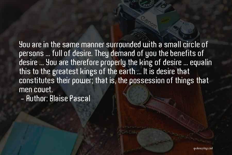 Blaise Pascal Quotes: You Are In The Same Manner Surrounded With A Small Circle Of Persons ... Full Of Desire. They Demand Of